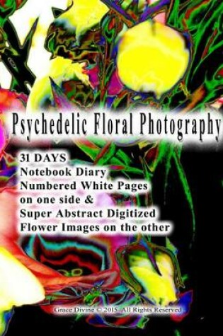 Cover of Psychedelic Floral Photography 31 DAYS Notebook Diary Numbered White Pages on one side & Super Abstract Digitized Flower Images on the other