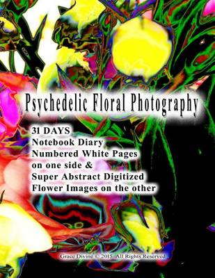 Book cover for Psychedelic Floral Photography 31 DAYS Notebook Diary Numbered White Pages on one side & Super Abstract Digitized Flower Images on the other