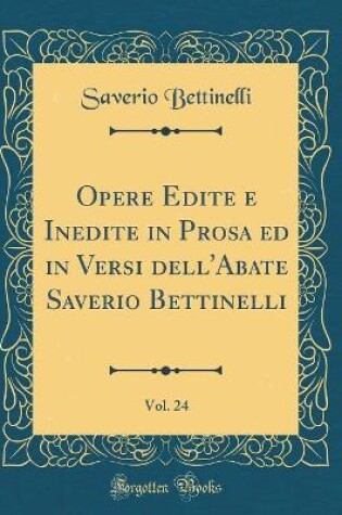 Cover of Opere Edite E Inedite in Prosa Ed in Versi Dell'abate Saverio Bettinelli, Vol. 24 (Classic Reprint)