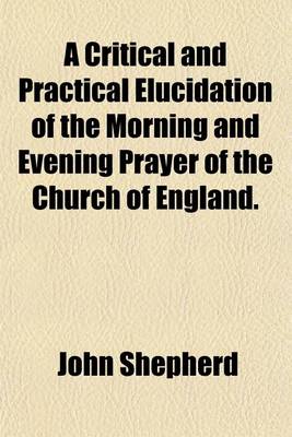 Book cover for A Critical and Practical Elucidation of the Morning and Evening Prayer of the Church of England.