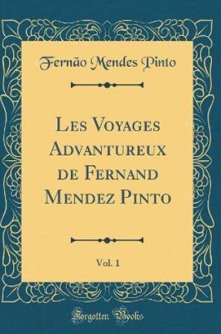 Cover of Les Voyages Advantureux de Fernand Mendez Pinto, Vol. 1 (Classic Reprint)