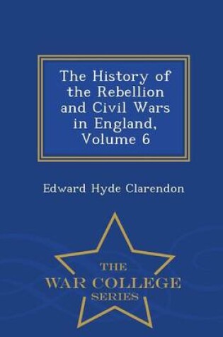 Cover of The History of the Rebellion and Civil Wars in England, Volume 6 - War College Series