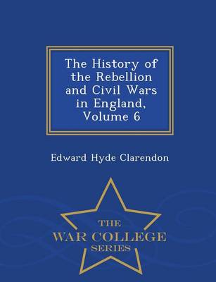 Book cover for The History of the Rebellion and Civil Wars in England, Volume 6 - War College Series