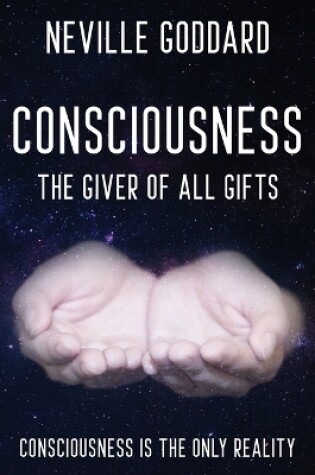 Cover of Neville Goddard - Consciousness; The Giver Of All Gifts
