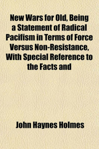 Cover of New Wars for Old, Being a Statement of Radical Pacifism in Terms of Force Versus Non-Resistance, with Special Reference to the Facts and