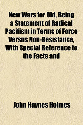 Book cover for New Wars for Old, Being a Statement of Radical Pacifism in Terms of Force Versus Non-Resistance, with Special Reference to the Facts and