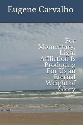Cover of For Momentary, Light Affliction Is Producing For Us an Eternal Weight of Glory