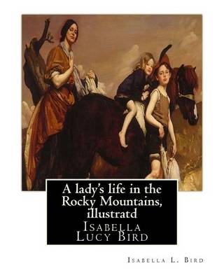 Book cover for A lady's life in the Rocky Mountains, By Isabella L. Bird, illustratd