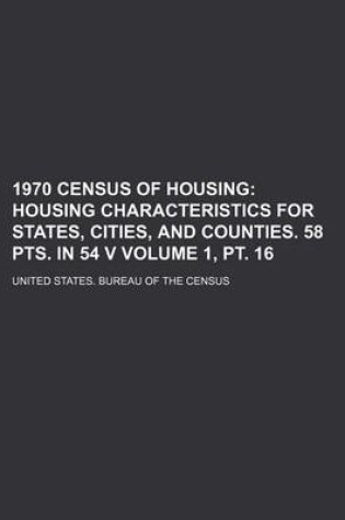 Cover of 1970 Census of Housing Volume 1, PT. 16; Housing Characteristics for States, Cities, and Counties. 58 Pts. in 54 V