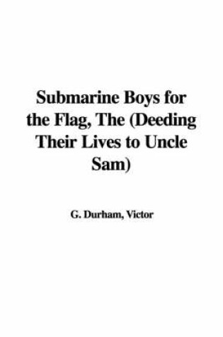 Cover of Submarine Boys for the Flag, the (Deeding Their Lives to Uncle Sam)
