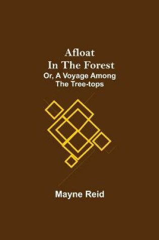 Cover of Afloat in the Forest; Or, A Voyage among the Tree-Tops