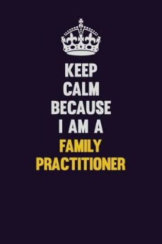 Cover of Keep Calm Because I Am A Family Practitioner