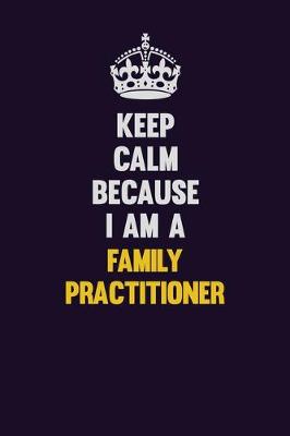 Book cover for Keep Calm Because I Am A Family Practitioner