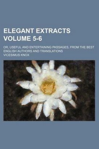 Cover of Elegant Extracts Volume 5-6; Or, Useful and Entertaining Passages, from the Best English Authors and Translations