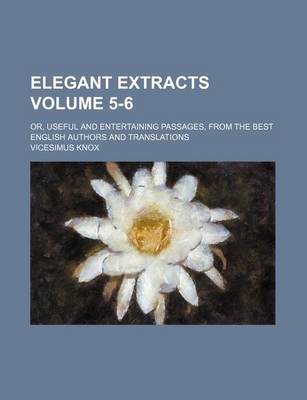 Book cover for Elegant Extracts Volume 5-6; Or, Useful and Entertaining Passages, from the Best English Authors and Translations