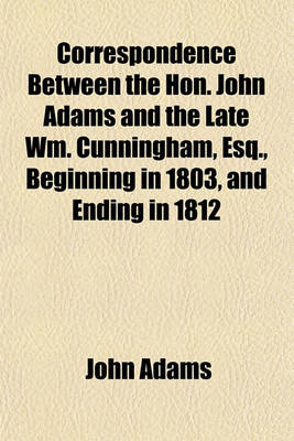 Book cover for Correspondence Between the Hon. John Adams and the Late Wm. Cunningham, Esq., Beginning in 1803, and Ending in 1812