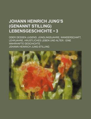 Book cover for Johann Heinrich Jung's (Genannt Stilling) Lebensgeschichte (3); Oder Dessen Jugend, Junglingsjahre, Wanderschaft, Lehrjahre, Haustliches Leben Und Alter Eine Wahrhafte Geschichte