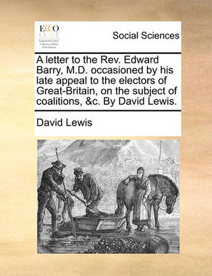 Book cover for A letter to the Rev. Edward Barry, M.D. occasioned by his late appeal to the electors of Great-Britain, on the subject of coalitions, &c. By David Lewis.