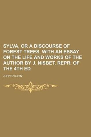 Cover of Sylva, or a Discourse of Forest Trees, with an Essay on the Life and Works of the Author by J. Nisbet. Repr. of the 4th Ed