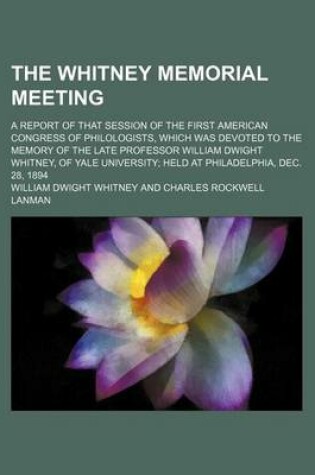 Cover of The Whitney Memorial Meeting; A Report of That Session of the First American Congress of Philologists, Which Was Devoted to the Memory of the Late Professor William Dwight Whitney, of Yale University Held at Philadelphia, Dec. 28, 1894