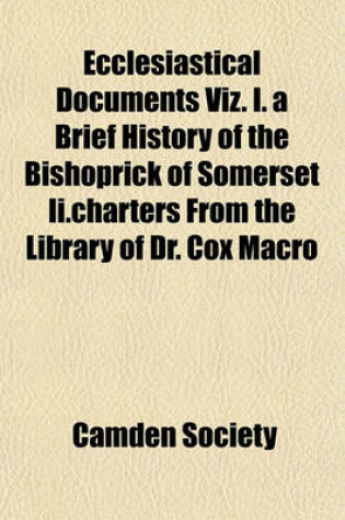 Cover of Ecclesiastical Documents Viz. I. a Brief History of the Bishoprick of Somerset II.Charters from the Library of Dr. Cox Macro