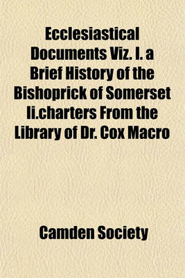 Book cover for Ecclesiastical Documents Viz. I. a Brief History of the Bishoprick of Somerset II.Charters from the Library of Dr. Cox Macro