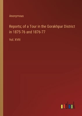 Book cover for Reports; of a Tour in the Gorakhpur District in 1875-76 and 1876-77