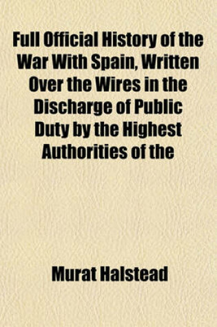 Cover of Full Official History of the War with Spain, Written Over the Wires in the Discharge of Public Duty by the Highest Authorities of the