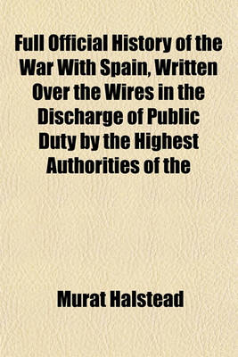 Book cover for Full Official History of the War with Spain, Written Over the Wires in the Discharge of Public Duty by the Highest Authorities of the