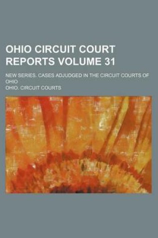 Cover of Ohio Circuit Court Reports Volume 31; New Series. Cases Adjudged in the Circuit Courts of Ohio