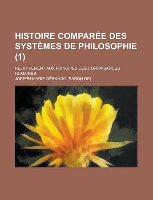 Book cover for Histoire Comparee Des Systemes de Philosophie; Relativement Aux Principes Des Connaisances Humaines (1 )