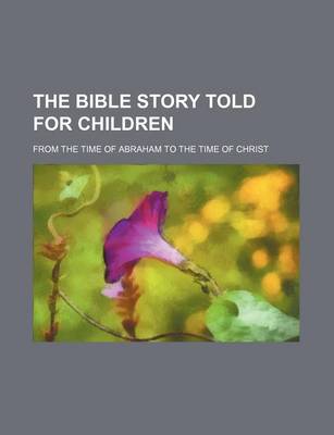 Book cover for The Bible Story Told for Children; From the Time of Abraham to the Time of Christ