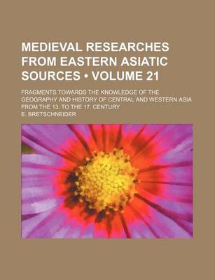 Book cover for Medieval Researches from Eastern Asiatic Sources (Volume 21); Fragments Towards the Knowledge of the Geography and History of Central and Western Asia from the 13. to the 17. Century