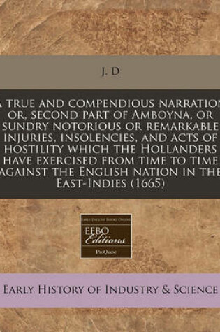 Cover of A True and Compendious Narration Or, Second Part of Amboyna, or Sundry Notorious or Remarkable Injuries, Insolencies, and Acts of Hostility Which the Hollanders Have Exercised from Time to Time Against the English Nation in the East-Indies (1665)