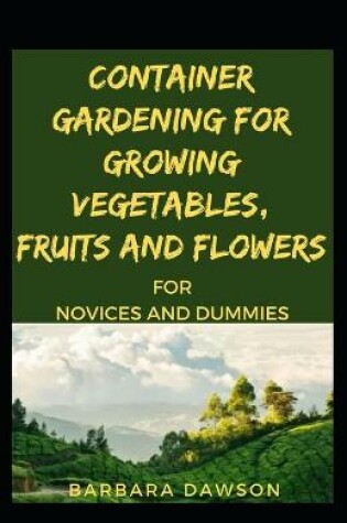 Cover of Container Gardening For Growing Vegetables, Fruits And Flowers For Novices And Dummies