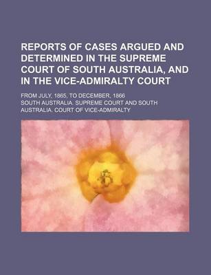 Book cover for Reports of Cases Argued and Determined in the Supreme Court of South Australia, and in the Vice-Admiralty Court; From July, 1865, to December, 1866