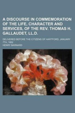 Cover of A Discourse in Commemoration of the Life, Character and Services, of the REV. Thomas H. Gallaudet, LL.D; Delivered Before the Citizens of Hartford, January 7th, 1852