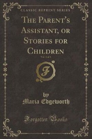 Cover of The Parent's Assistant, or Stories for Children, Vol. 3 of 3 (Classic Reprint)