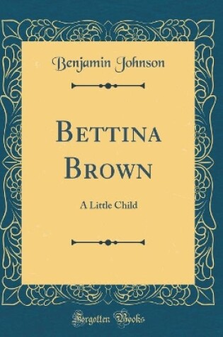 Cover of Bettina Brown: A Little Child (Classic Reprint)