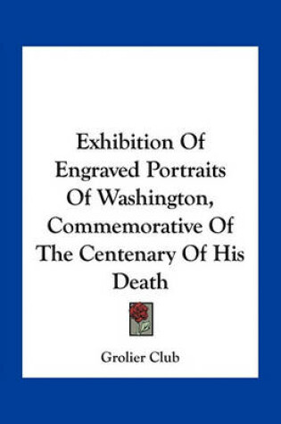 Cover of Exhibition of Engraved Portraits of Washington, Commemorative of the Centenary of His Death