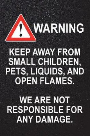 Cover of Warning - Keep Away From Small Children, Pets, Liquids, and Open Flames