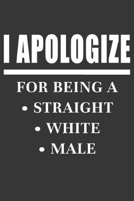 Book cover for I Apologize For Being A Straight White Male Notebook