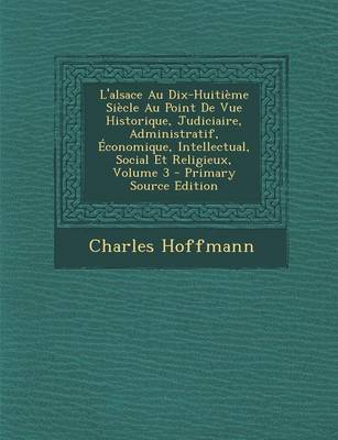 Book cover for L'Alsace Au Dix-Huitieme Siecle Au Point de Vue Historique, Judiciaire, Administratif, Economique, Intellectual, Social Et Religieux, Volume 3 - Prima