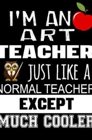 Cover of I'm an Art Teacher Just Like a Normal Teacher Except Much Cooler