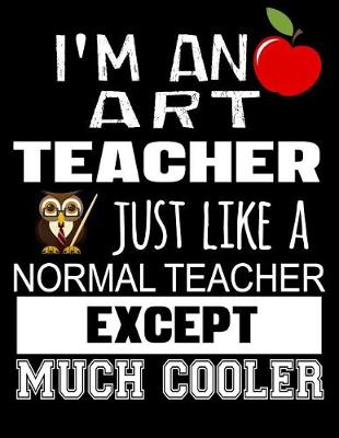 Book cover for I'm an Art Teacher Just Like a Normal Teacher Except Much Cooler