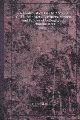 Cover of A Continuation of the Account of the Ministers, Lecturers, Masters and Fellows of Colleges, and Schoolmasters Volume 2