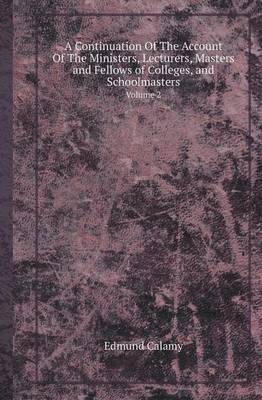 Book cover for A Continuation of the Account of the Ministers, Lecturers, Masters and Fellows of Colleges, and Schoolmasters Volume 2