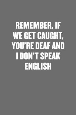 Book cover for Remember, If We Get Caught, You're Deaf and I Don't Speak English