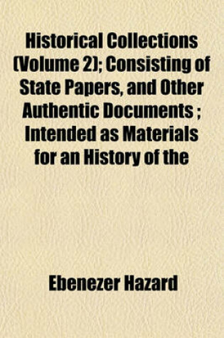 Cover of Historical Collections (Volume 2); Consisting of State Papers, and Other Authentic Documents; Intended as Materials for an History of the