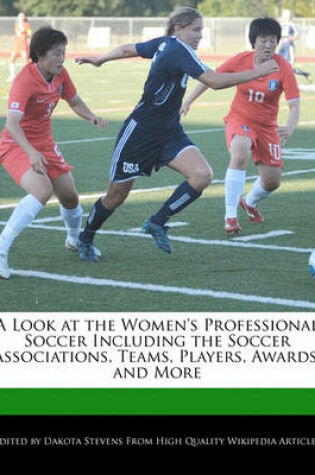 Cover of A Look at the Women's Professional Soccer Including the Soccer Associations, Teams, Players, Awards, and More